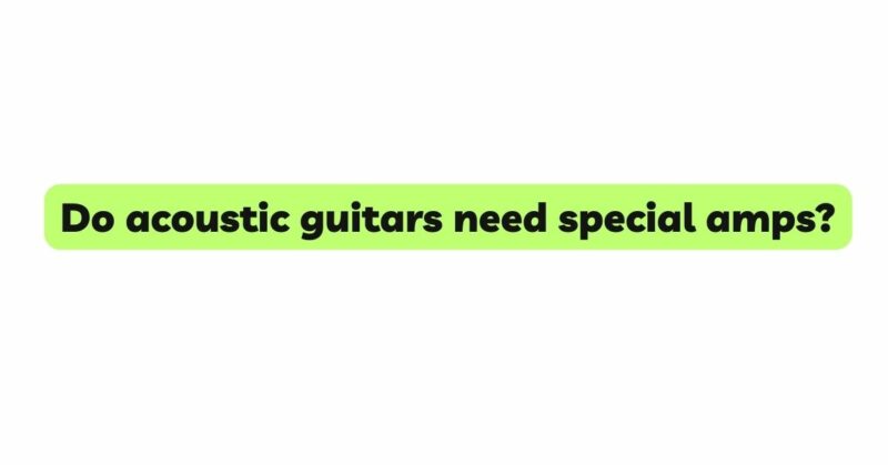 Do acoustic guitars need special amps?