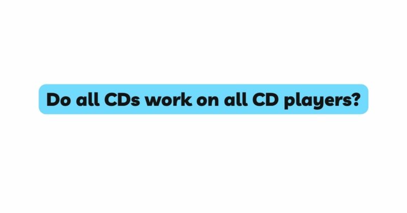 Do all CDs work on all CD players?