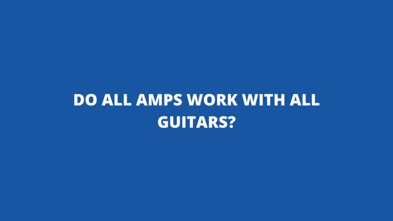 Do all amps work with all guitars?