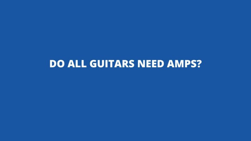 Do all guitars need amps?