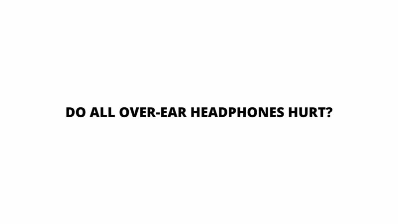 Do all over-ear headphones hurt?
