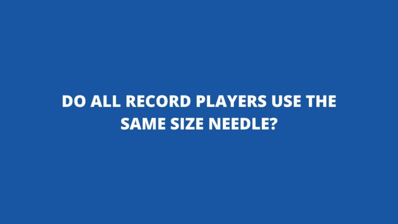 do-all-record-players-use-the-same-size-needle-all-for-turntables