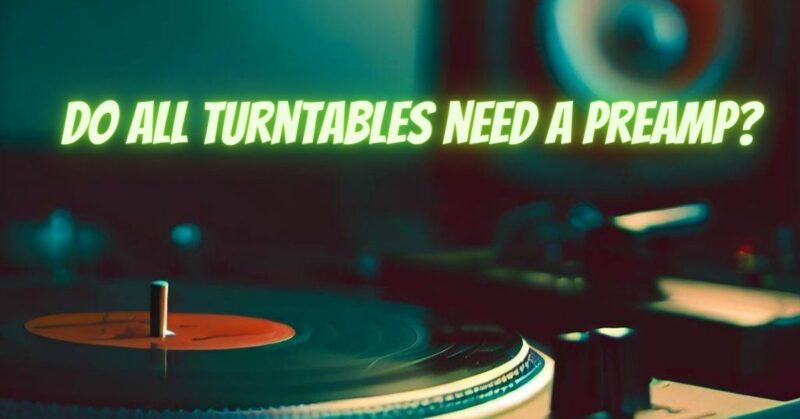 Do all turntables need a preamp?