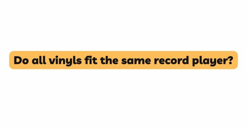 Do all vinyls fit the same record player?
