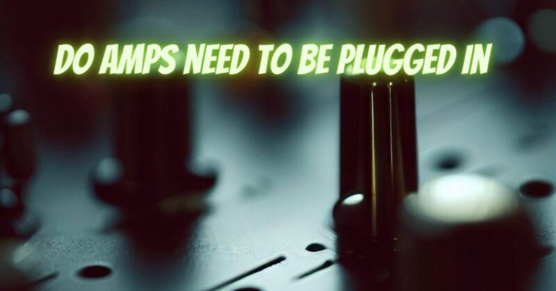 Do amps need to be plugged in