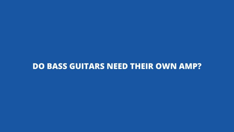 Do bass guitars need their own amp?