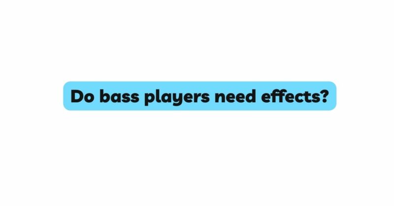 Do bass players need effects?