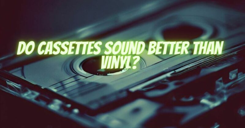 Do cassettes sound better than vinyl?