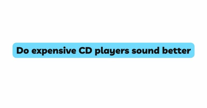 Do expensive CD players sound better