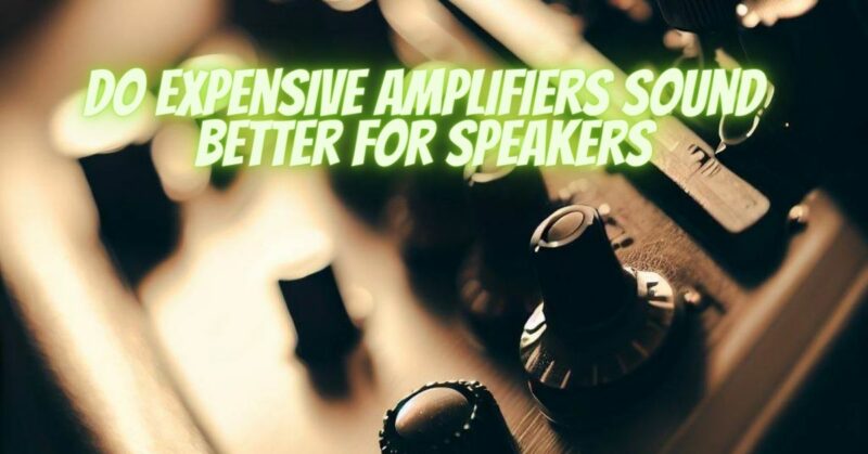Do expensive amplifiers sound better for speakers