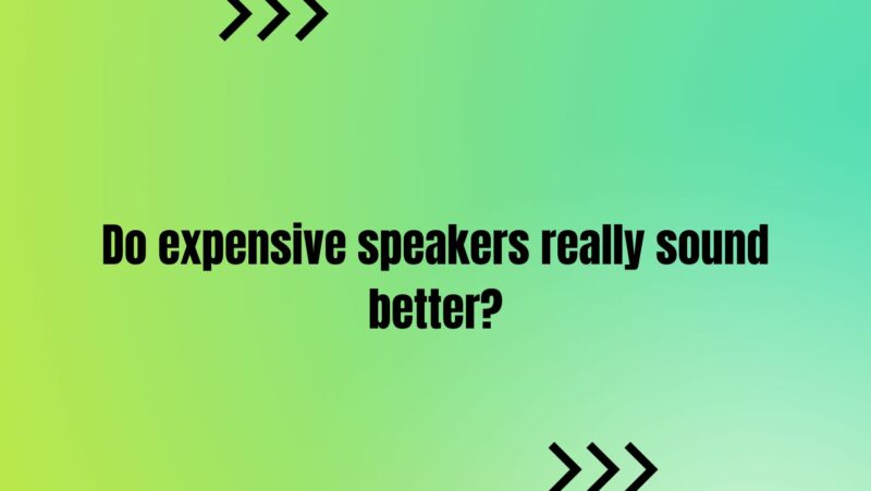 Do expensive speakers really sound better?