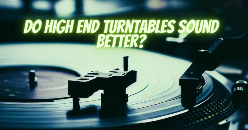 Do high end turntables sound better?