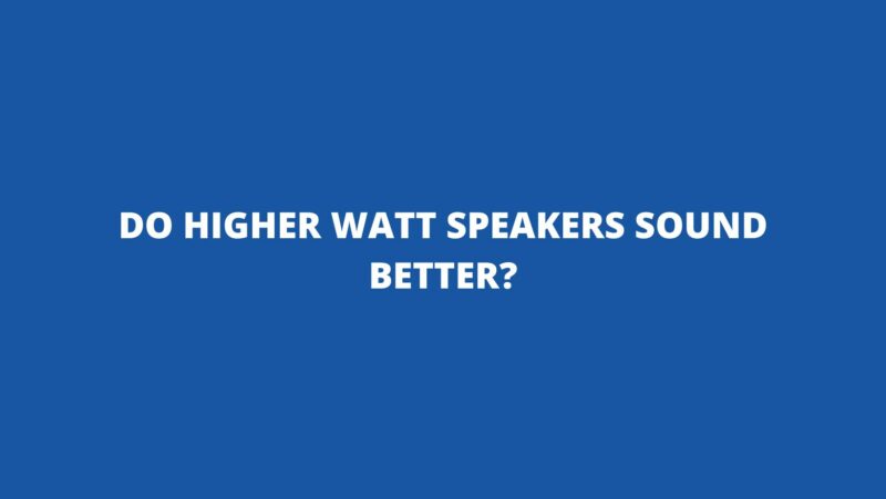 Do higher watt speakers sound better?