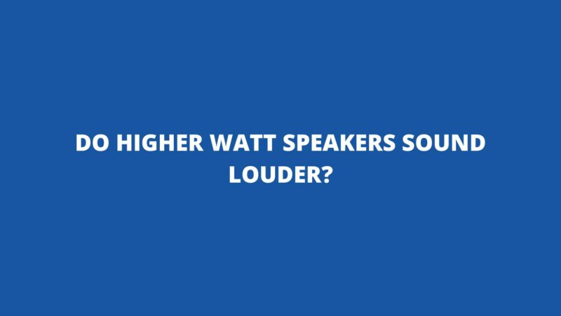 Do higher watt speakers sound louder?