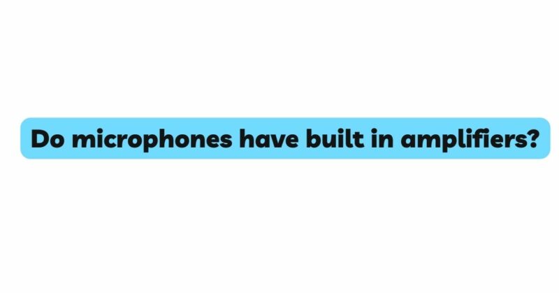 Do microphones have built in amplifiers?