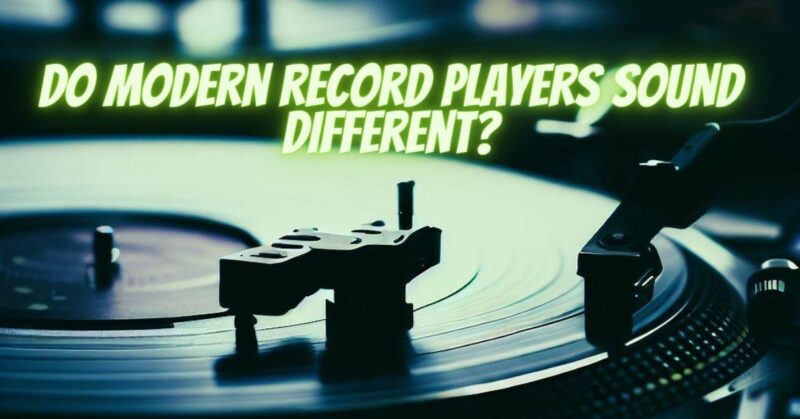 Do modern record players sound different?