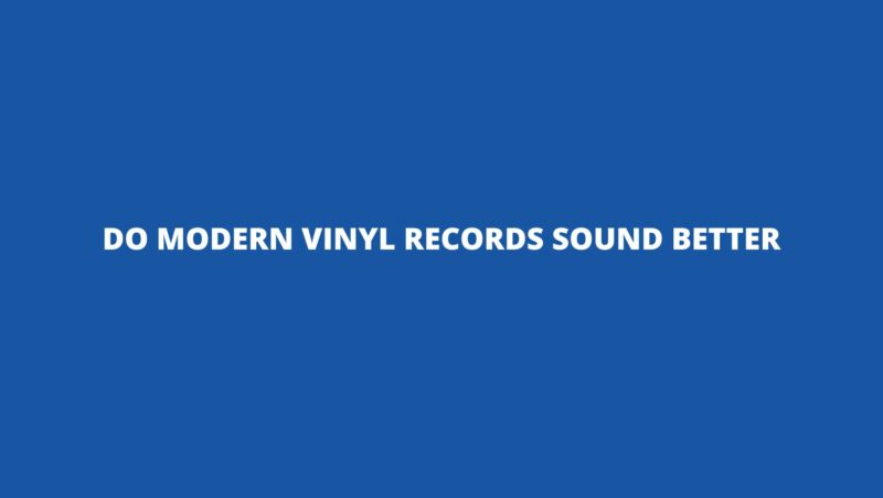 Do modern vinyl records sound better