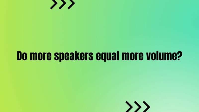 Do more speakers equal more volume?