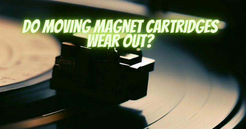 Do moving magnet cartridges wear out?