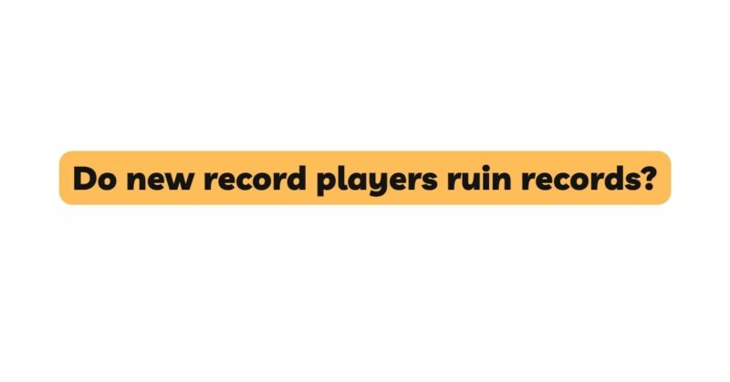 Do new record players ruin records?