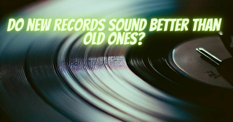Do new records sound better than old ones?