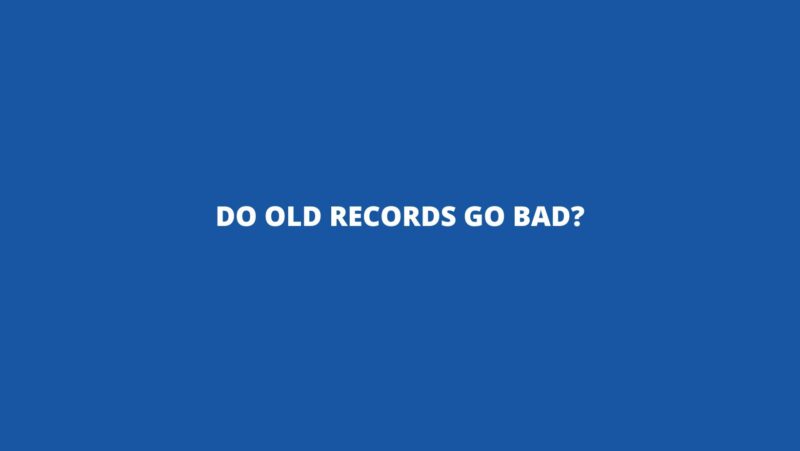 Do old records go bad?