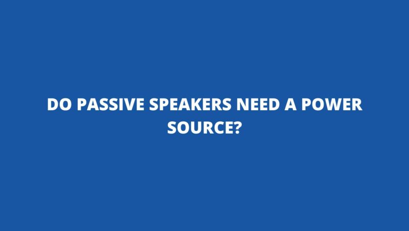 Do passive speakers need a power source?