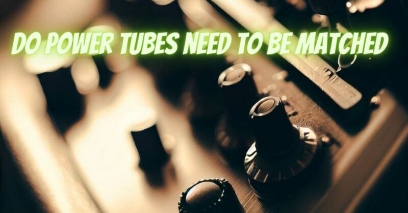 Do power tubes need to be matched