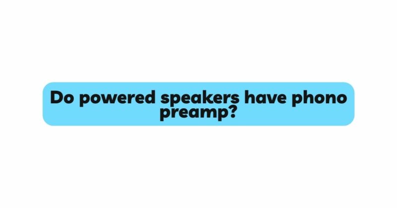 Do powered speakers have phono preamp?