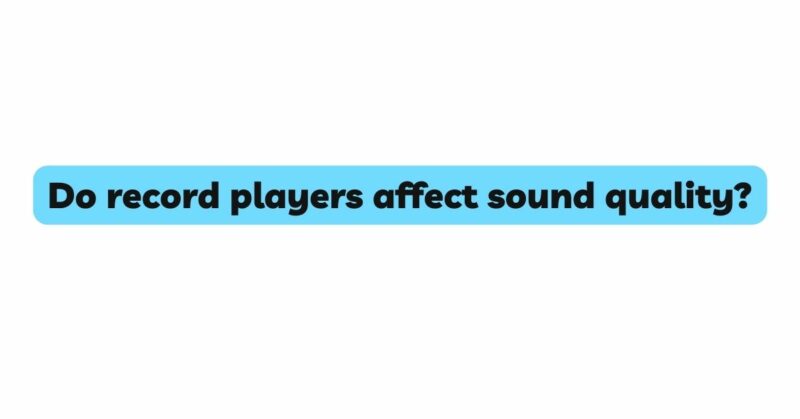Do record players affect sound quality?