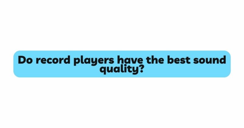 Do record players have the best sound quality?