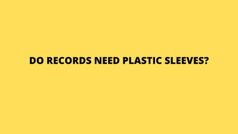 Do records need plastic sleeves?