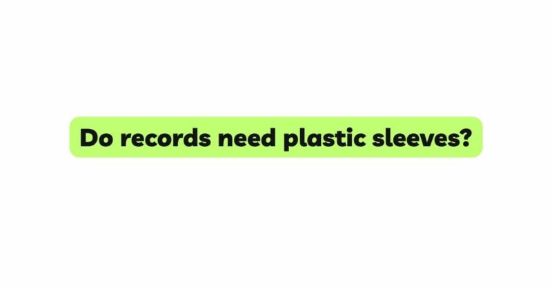 Do records need plastic sleeves?