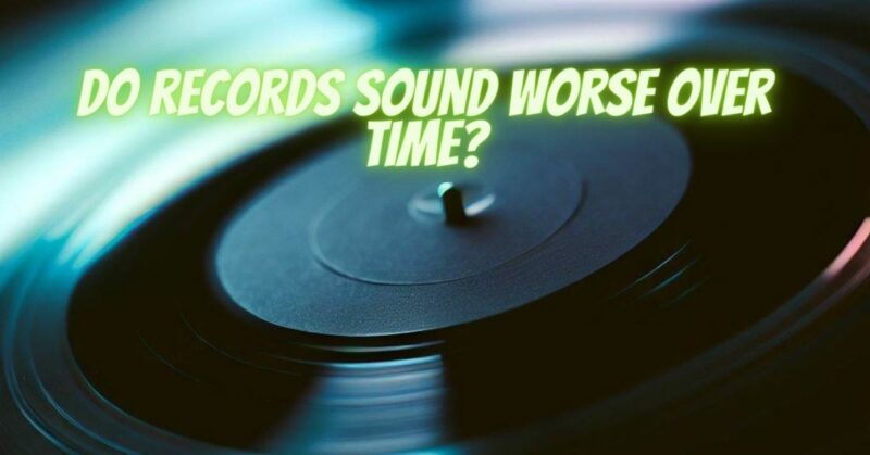 Do records sound worse over time?