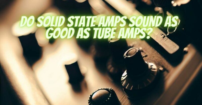 Do solid state amps sound as good as tube amps?