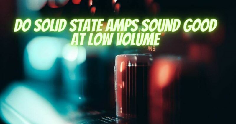 Do solid state amps sound good at low volume