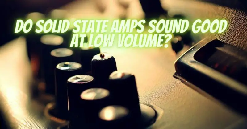 Do solid state amps sound good at low volume?