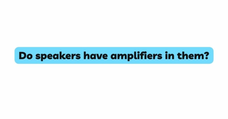Do speakers have amplifiers in them?