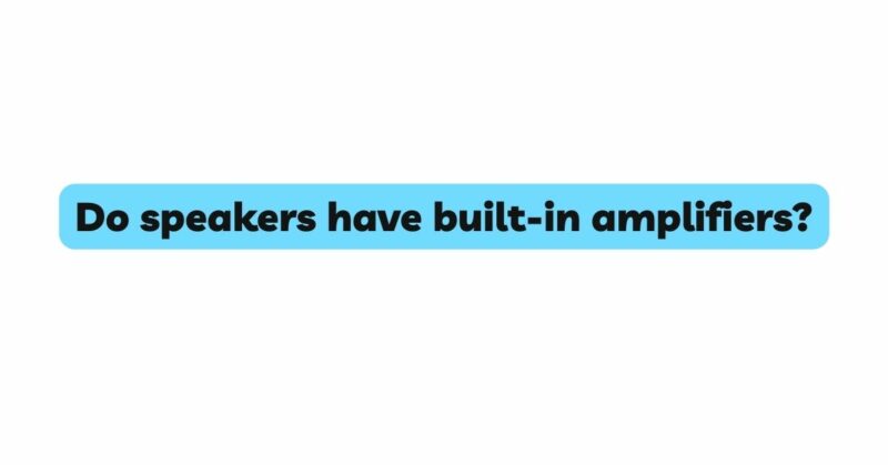 Do speakers have built-in amplifiers?