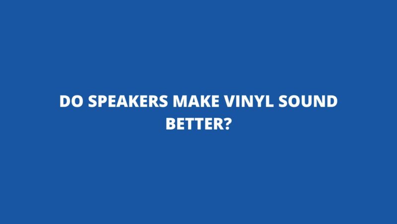 Do speakers make vinyl sound better?