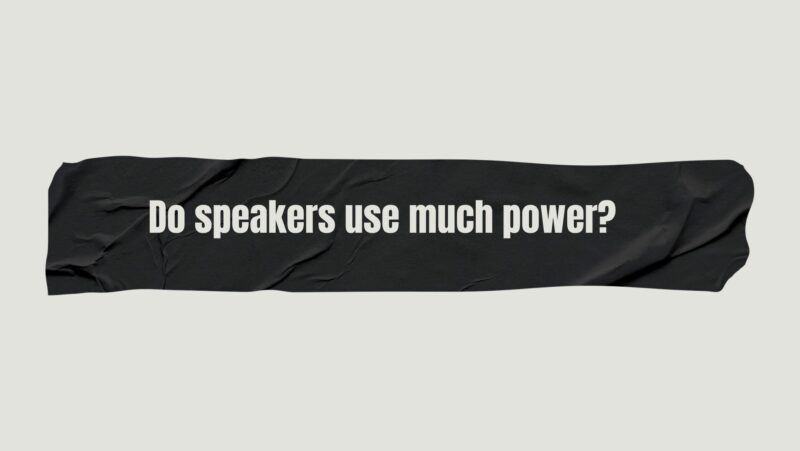 Do speakers use much power?