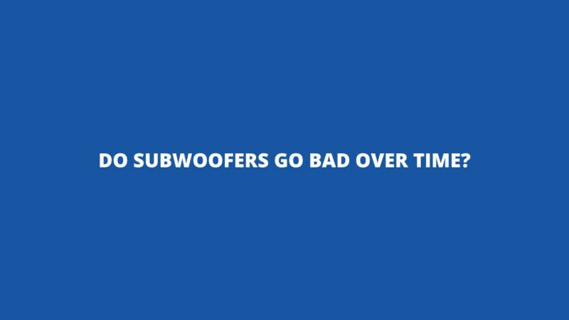 Do subwoofers go bad over time?
