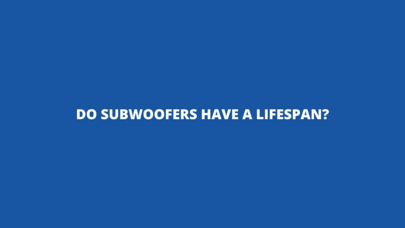 Do subwoofers have a lifespan?