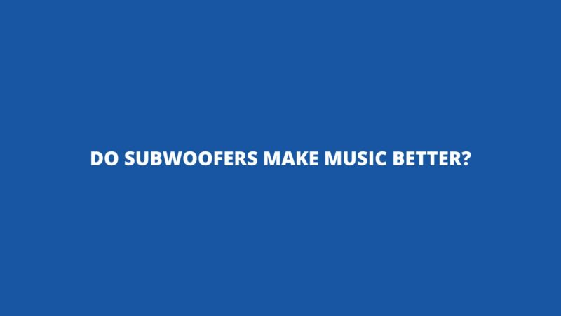 Do subwoofers make music better?