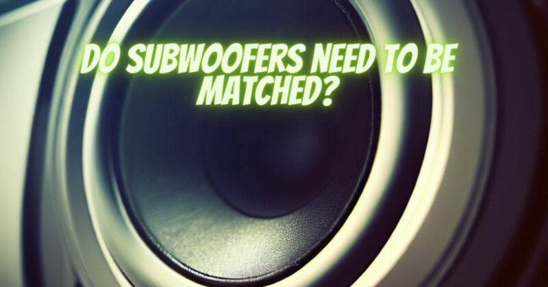 Do subwoofers need to be matched?