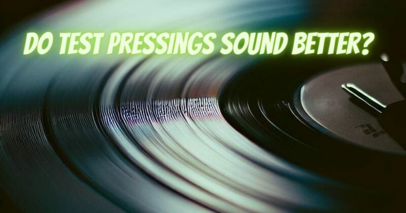 Do test pressings sound better?