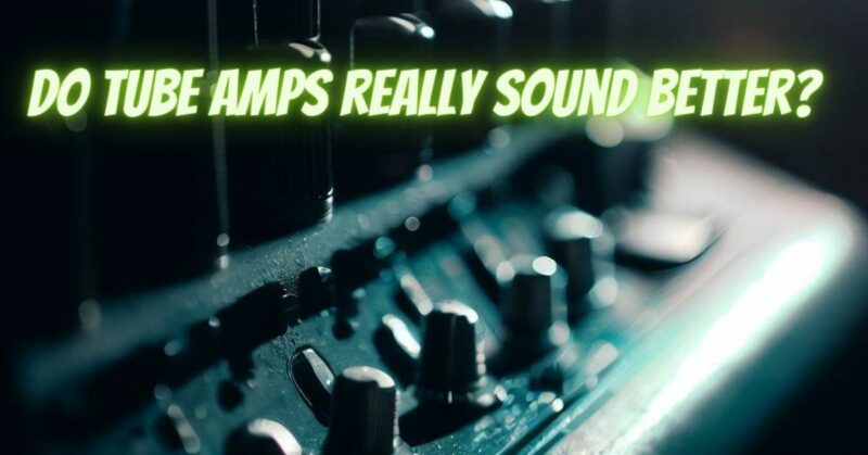 Do tube amps really sound better?