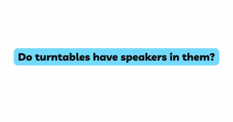 Do turntables have speakers in them?