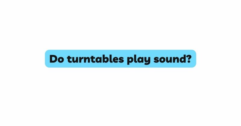 Do turntables play sound?