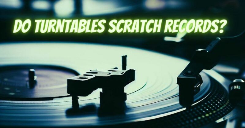 Do turntables scratch records?